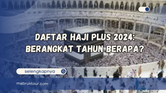 Daftar Haji Plus 2024: Berangkat Tahun Berapa?