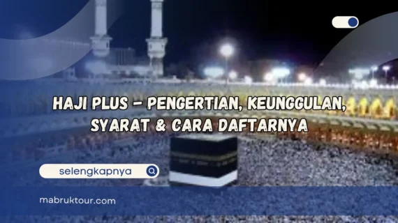 Haji Plus – Pengertian, Keunggulan, Syarat & Cara Daftarnya